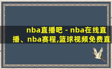 nba直播吧 - nba在线直播、nba赛程,篮球视频免费直播!